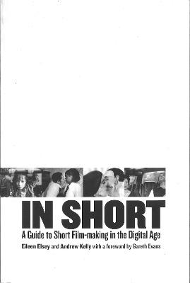 In Short: A Guide to Short Film-Making in the Digital Age - Eileen Elsey,Andrew Kelly - cover