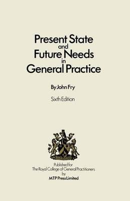 Present State and Future Needs in General Practice - John Fry - cover