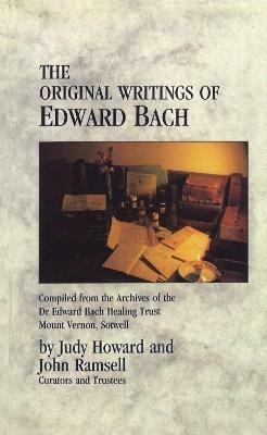 The Original Writings Of Edward Bach: Compiled from the Archives of the Edward Bach Healing Trust - John Ramsell,Judy Howard - cover