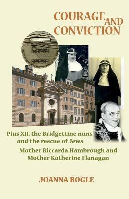 Courage and Conviction: Piux XII, the Bridgettine Nuns, and the Rescue of Jews. Mother Riccarda Hambrough and Mother Katherine Flanagan - Joanna Bogle - cover