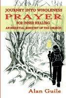 Journey Into Wholeness. Prayer for Inner Healing an Essential Ministry of the Church - Alan Guile - cover