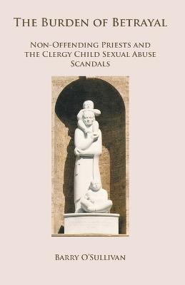 The Burden of Betrayal: Non-Offending Priests and the Clergy Child Sexual Abuse Scandals - Barry O'Sullivan - cover