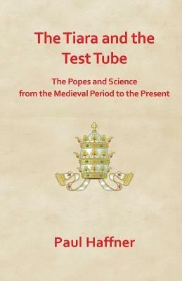The Tiara and the Test Tube: The Popes and Science from the Mediaeval Period to the Present - Paul Haffner - cover