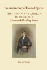 An Aristocracy of Exalted Spirits: The Idea of the Church in Newman's Tamworth Reading Room
