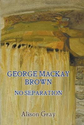George Mackay Brown: No Separation - Alison Gray - cover