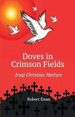 Doves in Crimson Fields: Iraqi Christian Martyrs - Robert Ewan - cover