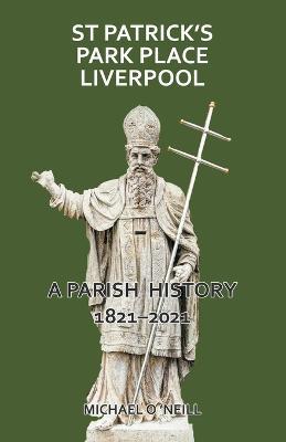 St Patrick's Park Place Liverpool. A Parish History 1821-2021 - Michael O'Neill - cover