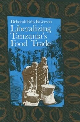 Liberalizing Tanzania's Food Trade: The Public and Private Faces of Urban Marketing Policy, 1939-88 - Deborah Fahy Bryceson - cover
