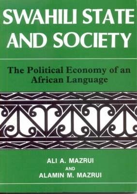 Swahili, State and Society: The Political Economy of an African Language - Ali A. Mazrui,Alamin Mazrui - cover