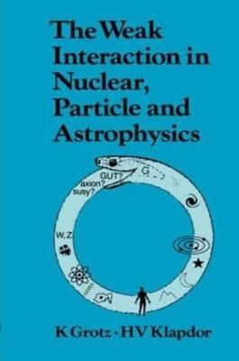 The Weak Interaction in Nuclear, Particle, and Astrophysics - K. Grotz - cover