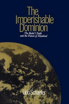 The Imperishable Dominion: Baha'i Faith and the Future of Mankind - Udo Schaefer - cover