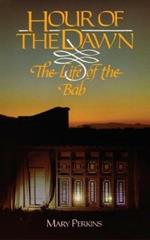 Hour of the Dawn: The Life of the Bab