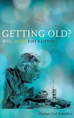 Getting Old? Well, Maybe Just a Little!: & The Myth of Mortality - Harlan Carl Scheffler - cover