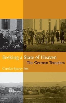 Seeking A State Of Heaven: The German Templers - Carolyn Sparey Fox - cover
