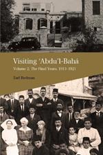 Visiting 'Abdu'l-Baha, Volume 2: The Final Years, 1913-1921