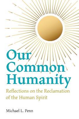 Our Common Humanity - Reflections on the Reclamation of the Human Spirit - Michael L Penn - cover