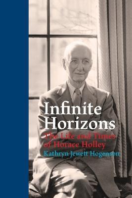 Infinite Horizons: The Life and Times of Horace Holley - Kathryn Jewett Hogenson - cover