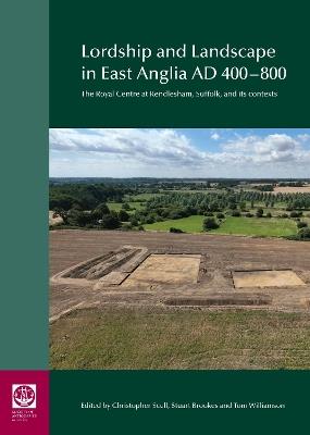 Lordship and Landscape in East Anglia AD400-800: The royal centre at Rendlesham, Suffolk, and its contexts - Christopher Scull,Stuart Brookes,Tom Williamson - cover