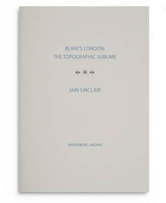 Blake's London: the Topographic Sublime - Iain Sinclair - cover