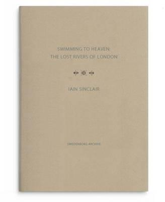 Swimming to Heaven: the Lost Rivers of London - Iain Sinclair - cover