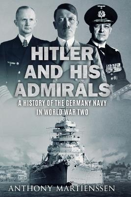 Hitler and His Admirals: A History of the German Navy in World War Two - Anthony Martienssen - cover