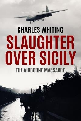 Slaughter Over Sicily: The Airborne Massacre - Charles Whiting - cover