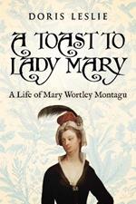 A Toast To Lady Mary: A Life of Mary Wortley Montagu