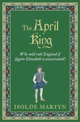 The April King: Who will rule England if Queen Elizabeth is assassinated...? - Isolde Martyn - cover