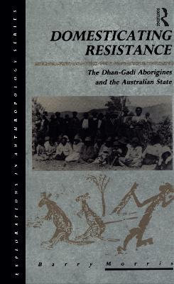 Domesticating Resistance: The Dhan-Gadi Aborigines and the Australian State - Barry Morris - cover