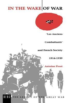 In the Wake of War: `Les Anciens Combattants' and French Society 1914-1939 - Antoine Prost - cover
