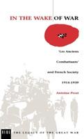 In the Wake of War: `Les Anciens Combattants' and French Society 1914-1939 - Antoine Prost - cover