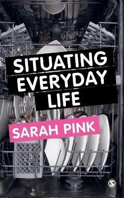 Situating Everyday Life: Practices and Places - Sarah Pink - cover