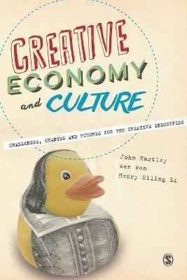 Creative Economy and Culture: Challenges, Changes and Futures for the Creative Industries - John Hartley,Wen Wen,Henry Siling Li - cover