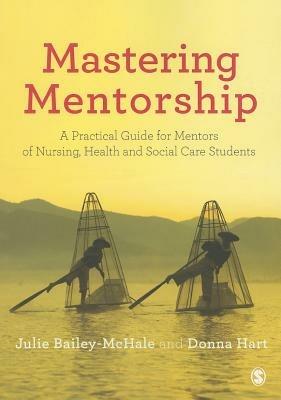 Mastering Mentorship: A Practical Guide for Mentors of Nursing, Health and Social Care Students - Julie Bailey-McHale,Donna Mary Hart - cover