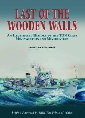 Last of the Wooden Walls: An Illustrated History of the Ton Class Minesweepers and Minehunters - Ton Class Association,Rob Hoole - cover