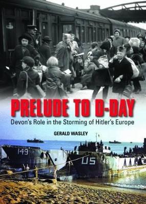 Prelude to D-Day: Devon's Role in the Storming of Hitler's Europe - Gerald Wasley - cover