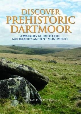 Discover Prehistoric Dartmoor: A Walker's Guide to the Moorlands Ancient Monuments - William D. Lethbridge - cover