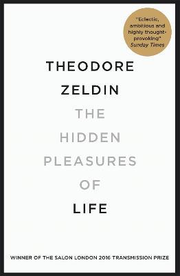 The Hidden Pleasures of Life: A New Way of Remembering the Past and Imagining the Future - Theodore Zeldin - cover