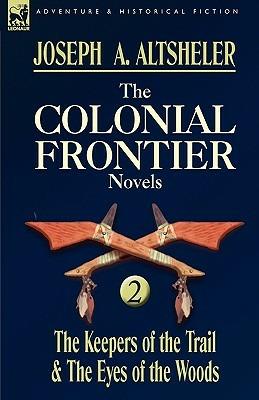 The Colonial Frontier Novels: 2-The Keepers of the Trail & the Eyes of the Woods - Joseph a Altsheler - cover