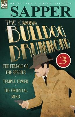 The Original Bulldog Drummond: 3-The Female of the Species, Temple Tower & the Oriental Mind - Sapper - cover