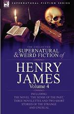 The Collected Supernatural and Weird Fiction of Henry James: Volume 4-Including the Novel 'The Sense of the Past, ' Three Novelettes and Two Short Sto
