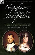 Napoleon's Letters to Josephine: Correspondence of War, Politics, Family and Love 1796-1814
