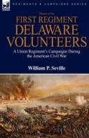 History of the First Regiment, Delaware Volunteers: A Union Regiment's Campaigns During the American Civil War - William P Seville - cover