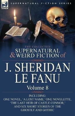 The Collected Supernatural and Weird Fiction of J. Sheridan Le Fanu: Volume 8-Including One Novel, 'a Lost Name, ' One Novelette, 'The Last Heir of CA - Joseph Sheridan Le Fanu,J Sheridan Le Fanu - cover