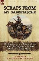 Scraps from My Sabretasche: The Experiences of a Trooper of the 14th Light Dragoons in India & During the Indian Mutiny - L E Warner,George Carter Stent - cover