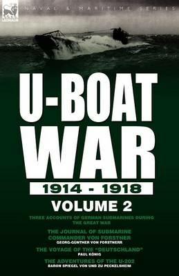 U-Boat War 1914-1918: Volume 2-Three Accounts of German Submarines During the Great War: The Journal of Submarine Commander Von Forstner, the Voyage of the Deutschland & the Adventures of the U-202 - Georg-Gunther Von Forstnerr,Paul Konig,Baron Spiegel Von Und Zu Peckelsheim - cover