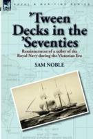 'tween Decks in the 'seventies: Reminiscences of a Sailor of the Royal Navy During the Victorian Era