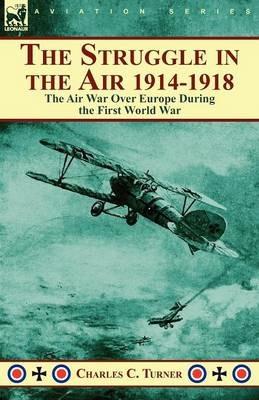The Struggle in the Air 1914-1918: the Air War Over Europe During the First World War - Charles C Turner - cover