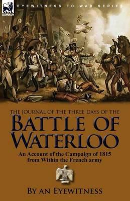 The Journal of the Three Days of the Battle of Waterloo: An Account of the Campaign of 1815 from Within the French Army - An Eyewitness - cover