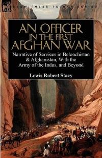 An Officer in the First Afghan War: Narrative of Services in Beloochistan & Afghanistan, with the Army of the Indus, and Beyond - Lewis Robert Stacy - cover